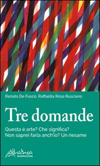 Tre domande. Questa è arte? Che significa? Non saprei farla anch'io? Un riesame - Renato De Fusco,Rosa Rusciano - copertina