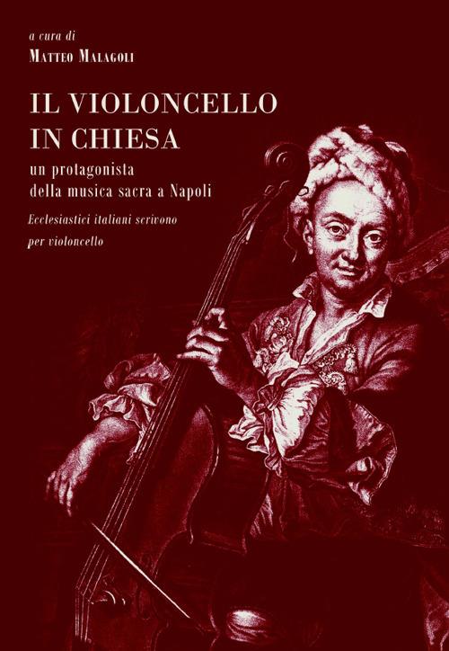 Il violoncello in chiesa. Un protagonista della musica sacra a Napoli. Ecclesiastici italiani scrivono per violoncello - Matteo Malagoli - copertina