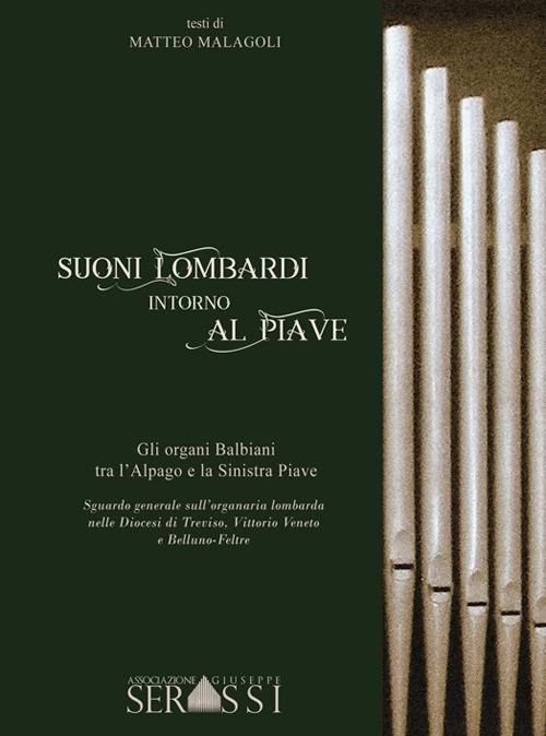 Suoni lombardi intorno al Piave. Gli organi Balbiani tra l'Alpago e la Sinistra Piave. Sguardo generale sull'organaria lombarda nelle diocesi di Treviso, Vittorio Veneto e Belluno-Feltre - Matteo Malagoli - copertina