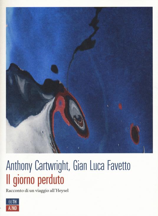 Il giorno perduto. Racconto di un viaggio all'Heysel - Anthony Cartwright,Gian Luca Favetto - copertina