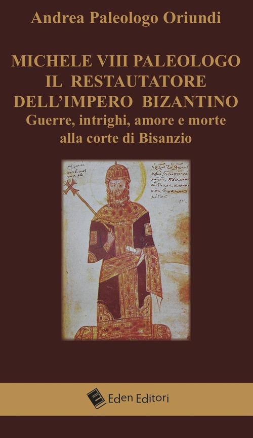 Michele VIII Paleologo. Il restauratore dell'impero bizantino. Guerre, intrighi, amore e morte alla corte di Bisanzio - Andrea Paleologo Oriundi - copertina