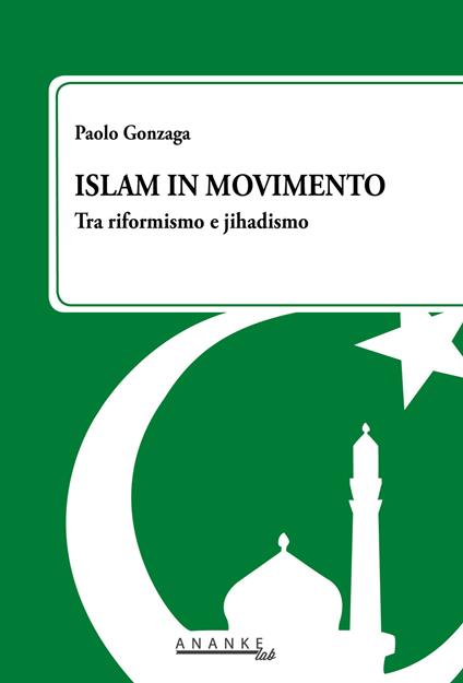 Islam in movimento. Tra riformismo e jihadismo - Paolo Gonzaga - copertina