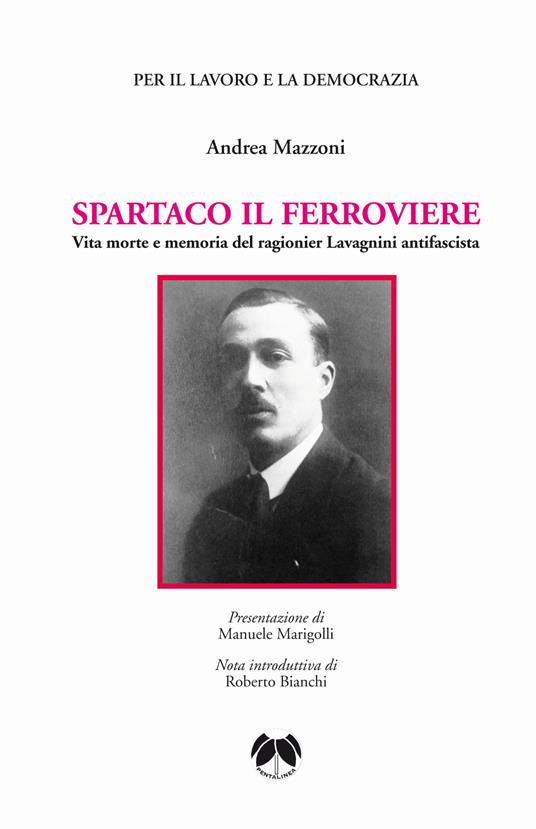 Spartaco il ferroviere. Vita morte e memoria del ragionier Lavagnini antifascista - Andrea Mazzoni - copertina