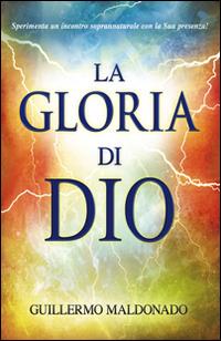 La gloria di Dio. Sperimenta un incontro soprannaturale con la Sua presenza! - Guillermo Maldonado - copertina