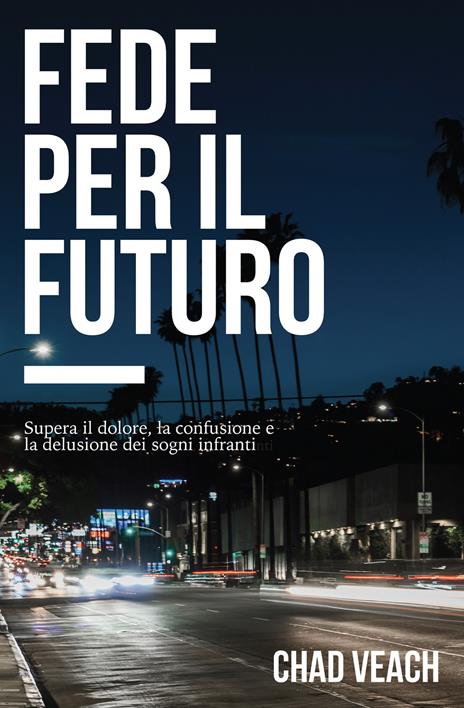 Fede per il futuro. Supera il dolore, la confusione e la delusione dei sogni infranti - Chad Veach - copertina