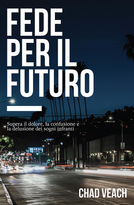 Fede per il futuro. Supera il dolore, la confusione e la delusione dei sogni infranti - Chad Veach - 2