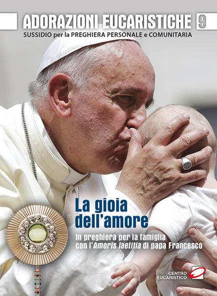 Adorazioni eucaristiche. La Gioia dell'amore. In preghiera per la famiglia con l'Amoris laetitia di papa Francesco. Sussidio per la preghiera personale e comunitaria - copertina