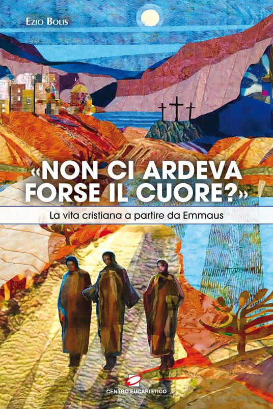 «Non ci ardeva forse il cuore?». La vita cristiana a partire da Emmaus - Ezio Bolis - copertina