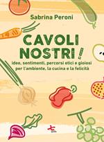 Cavoli nostri! Idee, sentimenti, percorsi etici e gioiosi per l'ambiente, la cucina e la felicità