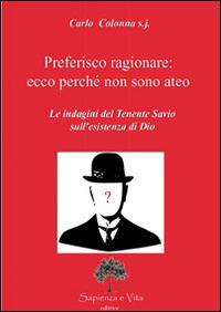 Preferisco ragionare. Ecco perché non sono ateo. Le indagini del tenente Savio sull'esistenza di Dio - Carlo Colonna - copertina