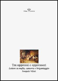 Tra oppressi e oppressori. Lettere su mafia, camorra e brigantaggio - Pasquale Villari,Placido Currò,Saverio Di Bella - ebook