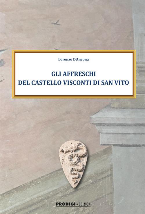 Gli affreschi del Castello Visconti di San Vito. Ediz. illustrata - Lorenzo D'Ancona - copertina