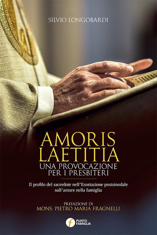 Amoris laetitia. Una provocazione per i presbiteri. Il profilo del sacerdote nell'Esortazione postsinodale sull'amore nella famiglia - Silvio Longobardi - copertina