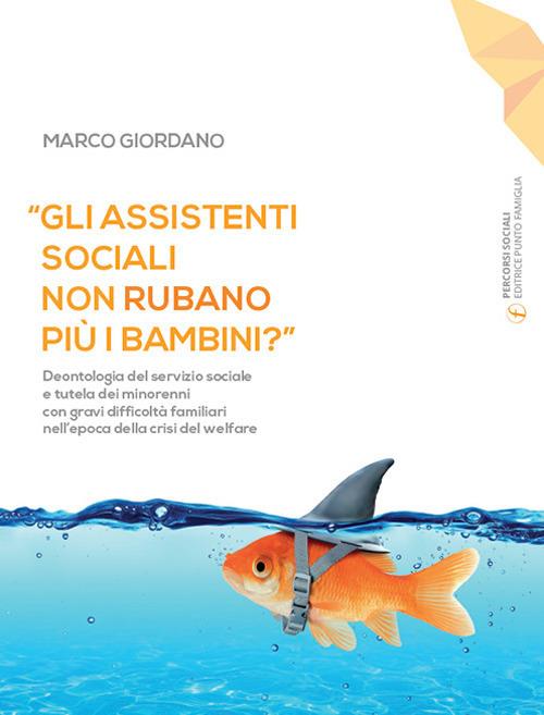 «Gli assistenti sociali non rubano più i bambini?». Deontologia del servizio sociale e tutela dei minorenni con gravi difficoltà familiari nell'epoca della crisi del welfare. Ediz. ampliata - Marco Giordano - copertina