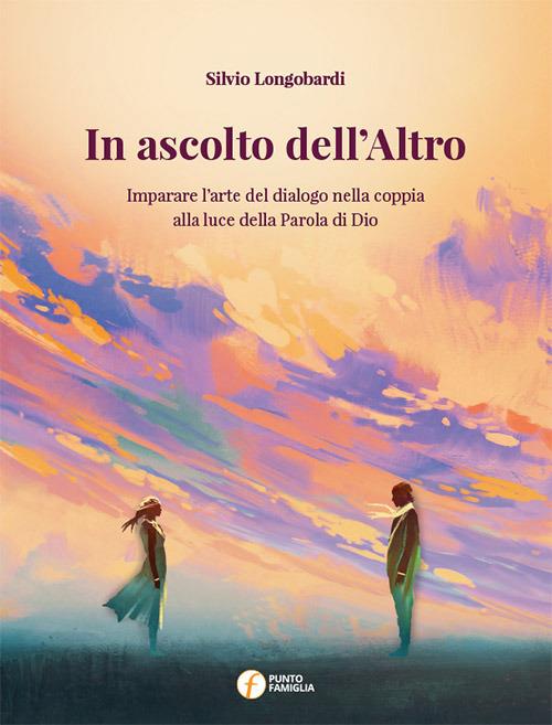 In ascolto dell'altro. Imparare l'arte del dialogo nella coppia alla luce della parola di Dio - Silvio Longobardi - copertina