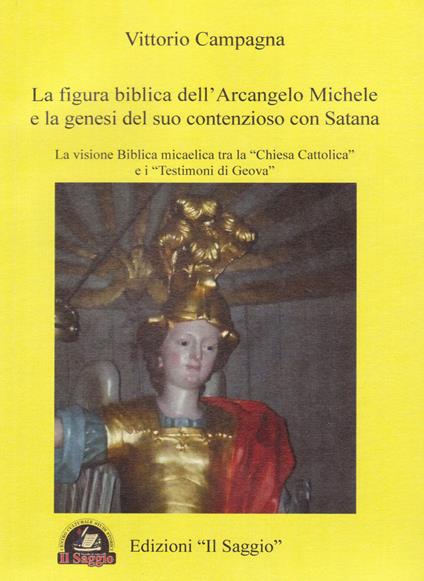 La figura biblica dell'arcangelo Michele e la genesi del suo contenzioso con Satana. La visione biblica micaelica tra la «Chiesa cattolica» e i «testimoni di Geova» - Vittorio Campagna - copertina