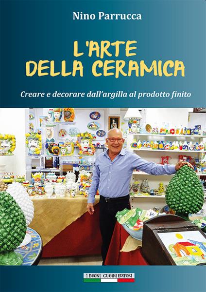 L'arte della ceramica. Creare e decorare dall'argilla al prodotto finito - Nino Parrucca - copertina