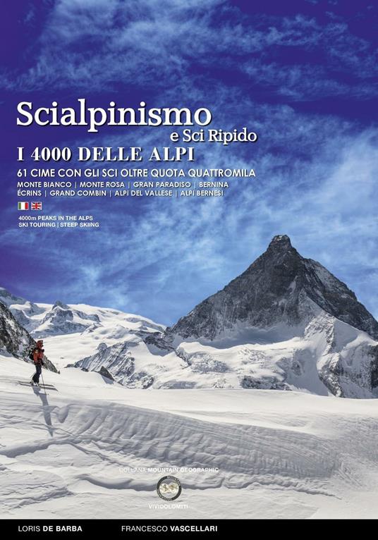 Scialpinismo e sci ripido i 4000 delle Alpi. 61 cime con gli sci oltre quota quattromila. Monte Bianco. Monte Rosa. Gran Paradiso. Bernina Écrins. Grand Combin. Alpi Del Vallese. Alpi Bernesi. Ediz. italiana e inglese - Francesco Vascellari,Loris De Barba - copertina