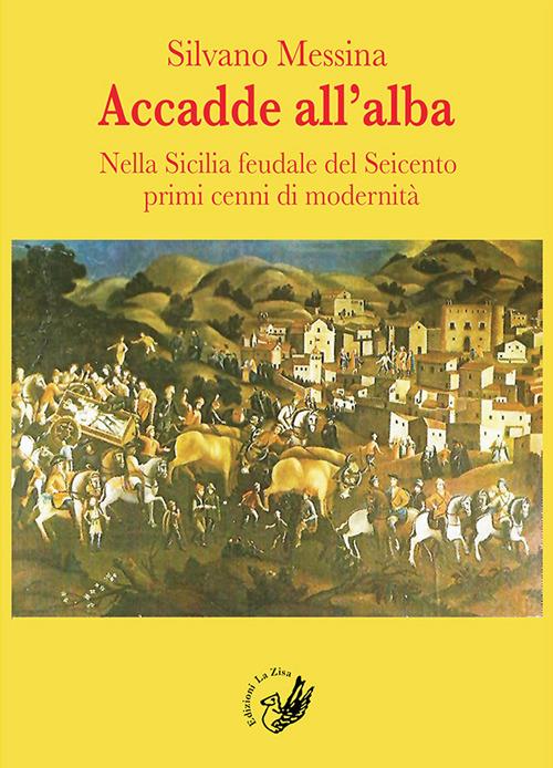 Accadde all'alba. Nella Sicilia feudale del Seicento primi cenni di modernità - Silvano Messina - copertina