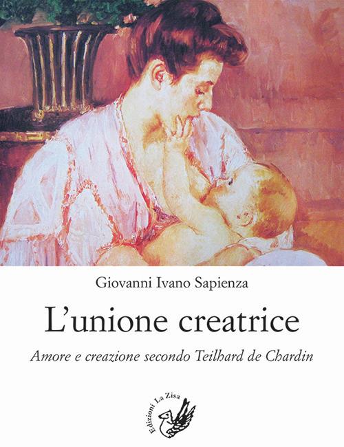 L' unione creatrice. Amore e creazione secondo Teilhard de Chardin - Giovanni Ivano Sapienza - copertina