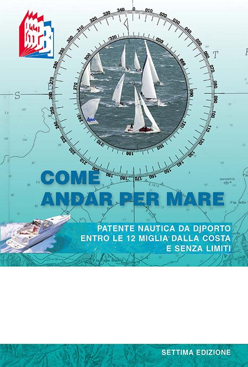 Come andar per mare. Patente nautica da diporto entro le 12 miglia dalla costa e senza limiti - Stefano Bottoli - copertina