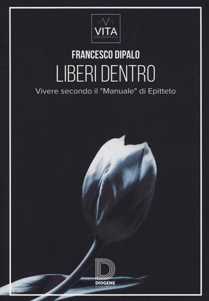 Liberi dentro. Vivere secondo il «Manuale» di Epitteto - Francesco Dipalo -  Libro - Diogene Multimedia - Saggi