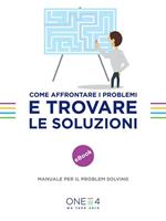 Come affrontare i problemi e trovare le soluzioni. Manuale per il problem solving