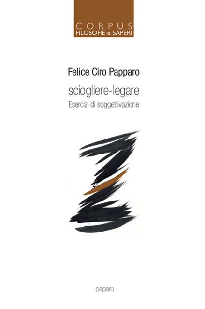 Sciogliere-legare. Esercizi di soggettivazione - Felice Ciro Papparo - copertina