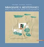 Immaginare il Mediterraneo. Architettura, arti, fotografia. Ediz. multilingue