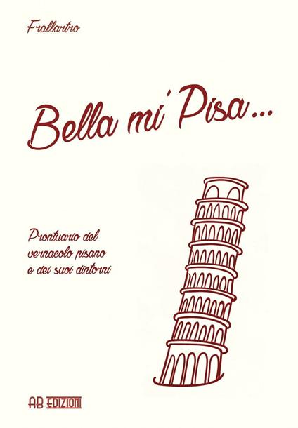 Bella mi' Pisa... Prontuario del vernacolo pisano e dei suoi dintorni - Frallartro - copertina