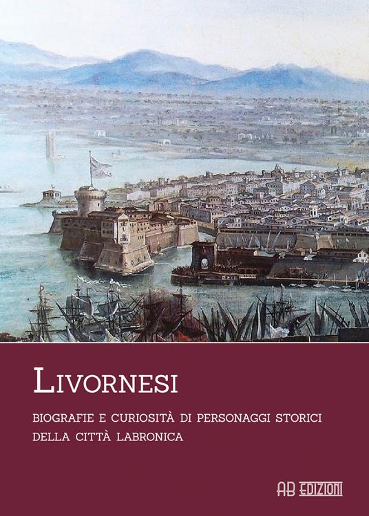 Livornesi. Biografie e curiosità di personaggi storici della città labronica - 3