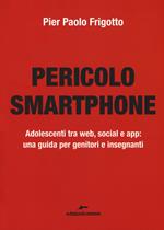 Pericolo smartphone. Adolescenti tra web, social e app: una guida per genitori e insegnanti