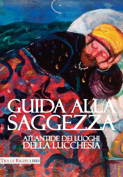 Guida alla saggezza. Atlantide dei luoghi della lucchesia - copertina