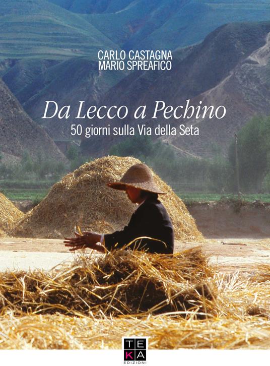 Da Lecco a Pechino. 50 giorni sulla Via della Seta. Ediz. integrale - Carlo Castagna,Mario Spreafico - copertina