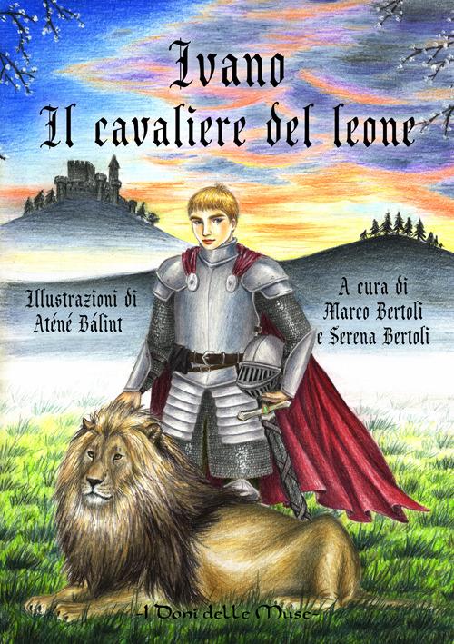 Ivano. Il cavaliere del leone - Marco Bertoli,Serena Bertoli - copertina