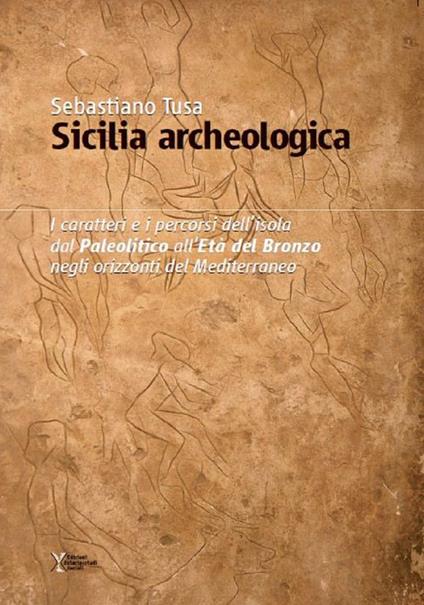 Sicilia archeologica. Caratteri e percorsi dell'isola dal paleolitico all'Età del Bronzo negli orizzonti del Mediterraneo - Sebastiano Tusa - copertina