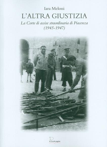 L' altra giustizia. La Corte di Assise straordinaria di Piacenza (1945-1947) - Iara Meloni - copertina