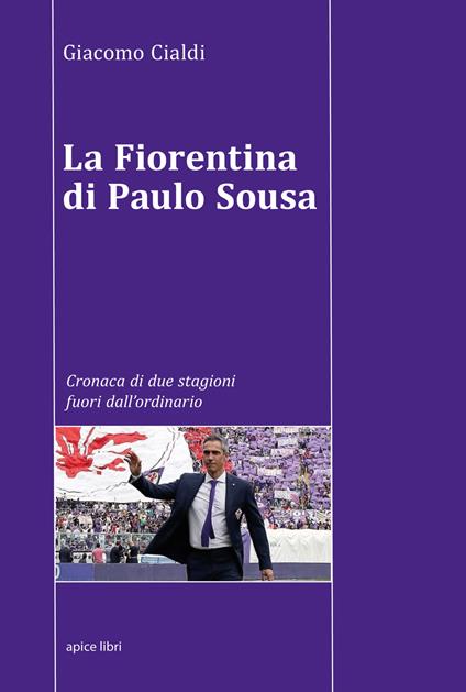 La Fiorentina di Paulo Sousa. Cronaca di due stagioni fuori dall'ordinario - Giacomo Cialdi - copertina