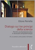 Dialogo sui tre principi della scienza. Perché una fondazione etica è necessaria all'epistemologia. Vol. 3: Dialogo sui tre principi della scienza. Perché una fondazione etica è necessaria all'epistemologia