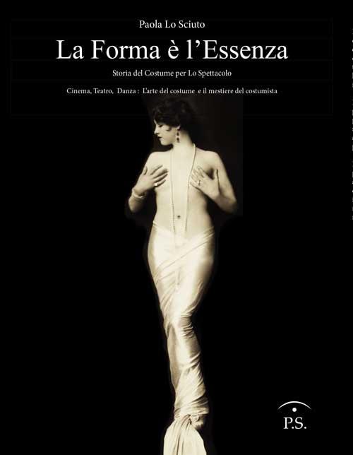 La forma è l'essenza. Storia del costume per lo spettacolo. Cinema, teatro, danza. L'arte del costume e il mestiere del costumista - Paola Lo Sciuto - copertina