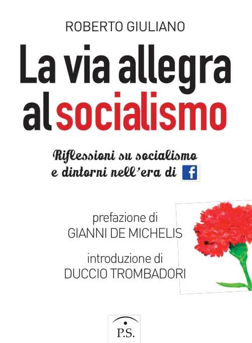 La via allegra al socialismo. Riflessioni su socialismo e dintorni nell'era di facebook - Roberto Giuliano - copertina