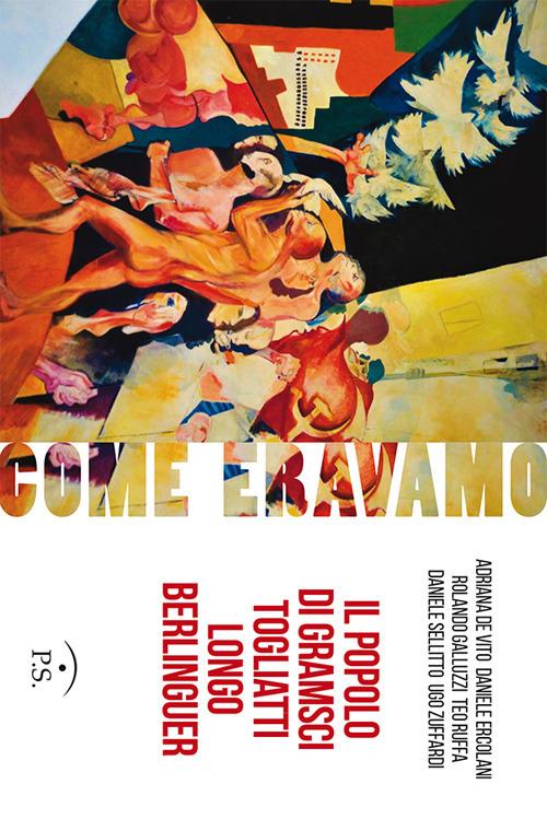 Come eravamo. Il popolo di Gramsci, Togliatti, Longo, Berlinguer. Ediz. illustrata - Adriana De Vito,Daniele Ercolani,Rolando Galluzzi - copertina