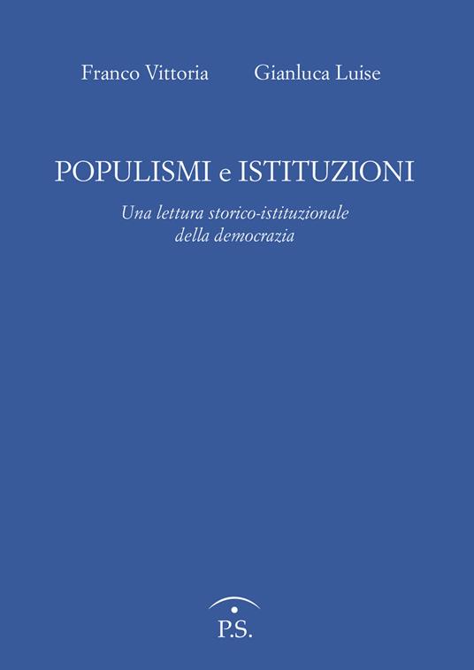 Populismi e Istituzioni. Una lettura storico istituzionale della democrazia - Franco Vittoria,Gianluca Luise - copertina