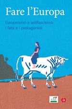 Fare l'Europa. Europeismo e antifascismo: i fatti e i protagonisti