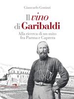 Il vino di Garibaldi. Alla ricerca di un mito fra Parma e Caprera