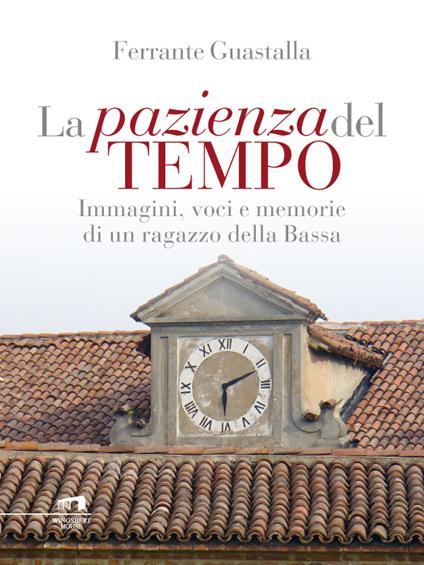 La pazienza del tempo. Immagini, voci e memorie di un ragazzo della Bassa - Ferrante Guastalla - ebook