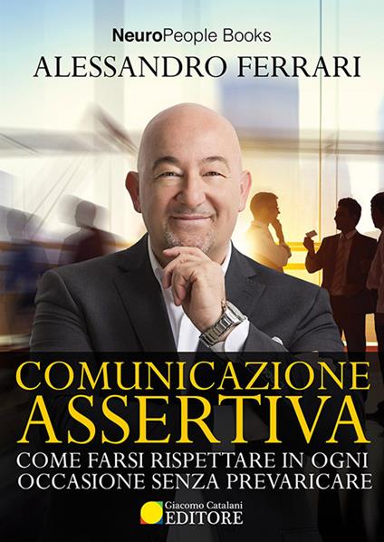 Comunicazione assertiva. Come farsi rispettare in ogni occasione senza prevaricare - Alessandro Ferrari - copertina