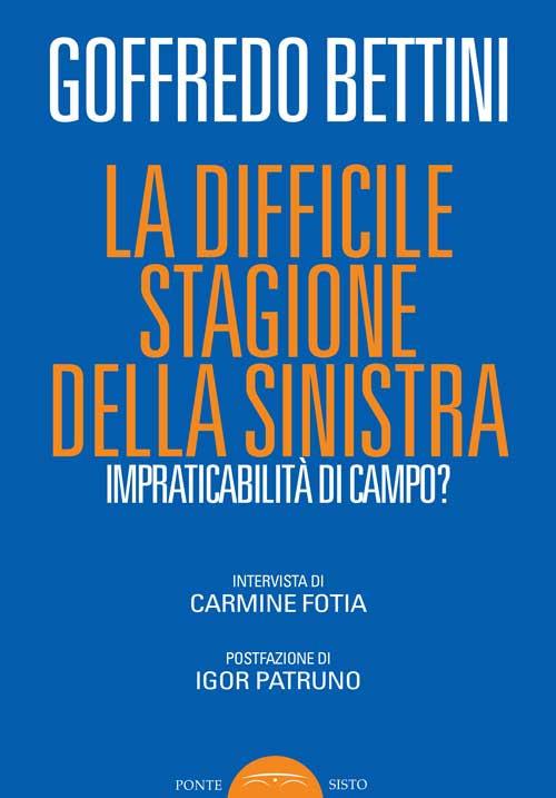 La difficile stagione della sinistra. Impraticabilità di campo? - Goffredo Bettini - copertina