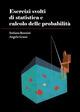 Esercizi svolti di statistica e calcolo delle probabilità - Stefano Bonnini,Angela Grassi - copertina