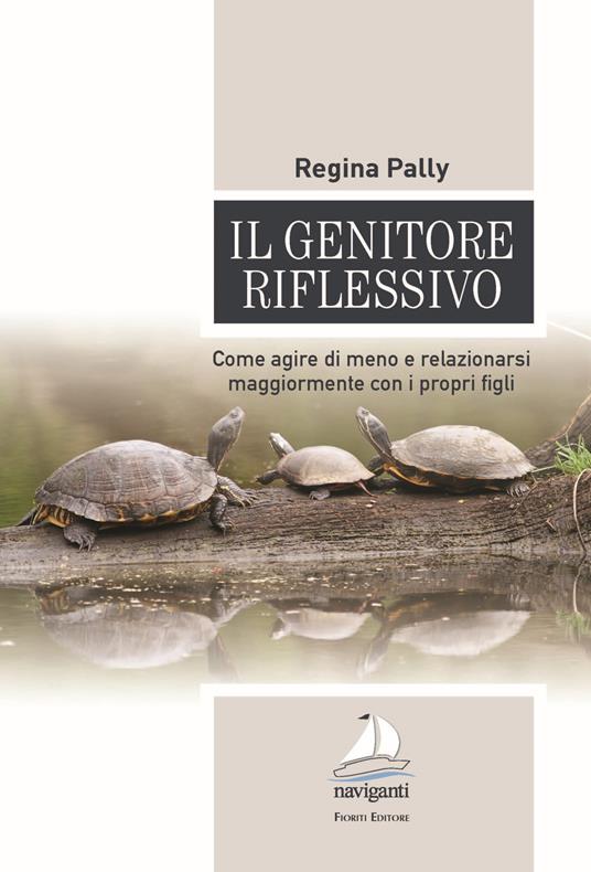 Il genitore riflessivo. Come agire di meno e relazionarsi maggiormente con i propri figli - Regina Pally - copertina